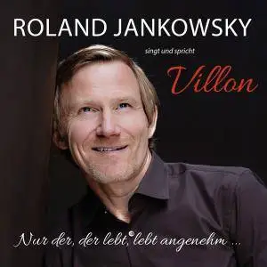 Roland Jankowsky - Nur Der, Der Lebt, Lebt Angenehm ... (Jankowsky Singt und Spricht Villon) (2017)