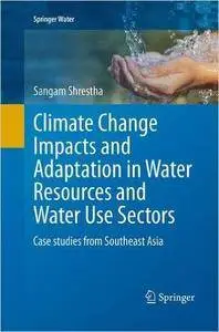 Climate Change Impacts and Adaptation in Water Resources and Water Use Sectors: Case studies from Southeast Asia