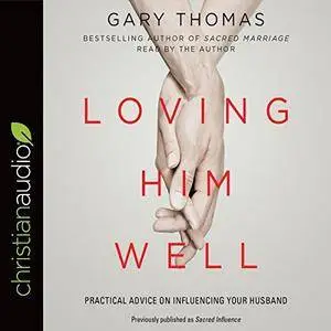 Loving Him Well: Practical Advice on Influencing Your Husband [Audiobook]