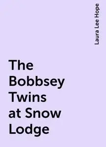 «The Bobbsey Twins at Snow Lodge» by Laura Lee Hope
