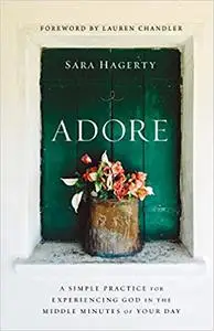 Adore: A Simple Practice for Experiencing God in the Middle Minutes of Your Day