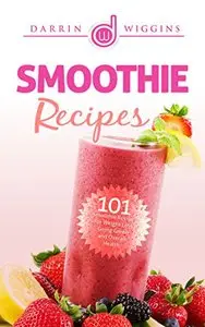 Smoothie Recipes: 101 Smoothie Recipes For Weight Loss, Going Green and Overall Health