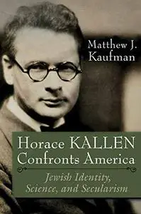 Horace Kallen Confronts America Jewish Identity, Science, and Secularism (Modern Jewish History)