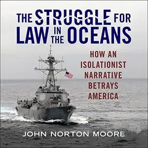 The Struggle for Law in the Oceans: How an Isolationist Narrative Betrays America [Audiobook]