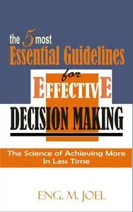 «The 5 Most Essential Guidelines for Effective Decision Making» by Eng. M Joel