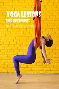 Yoga Lessons for Beginners: Basic Yoga Pose & Practices: Yoga For Beginners