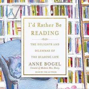 I'd Rather Be Reading: The Delights and Dilemmas of the Reading Life [Audiobook]