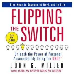 «Flipping the Switch: Unleash the Power of Personal Accountability Using the QBQ!» by John G. Miller