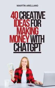 40 Creative Ideas for Making Money with ChatGPT: Discover How to Monetize Your Skills with Artificial Intelligence