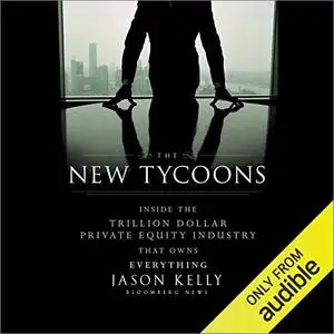 The New Tycoons: Inside the Trillion Dollar Private Equity Industry That Owns Everything [Audiobook]