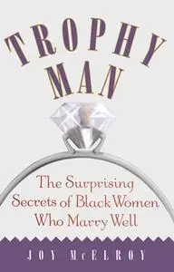 «Trophy Man: The Surprising Secrets of Black Women Who Marry Well» by Joy McElroy