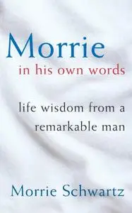 Morrie In His Own Words: Life Wisdom From a Remarkable Man