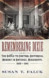 Remembering Dixie: The Battle to Control Historical Memory in Natchez, Mississippi, 1865–1941