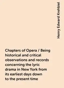 «Chapters of Opera / Being historical and critical observations and records concerning the lyric drama in New York from