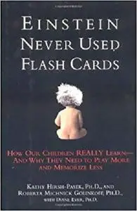 Einstein Never Used Flashcards: How Our Children Really Learn-- And Why They Need to Play More and Memorize Less