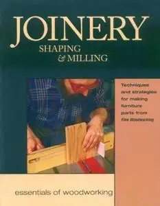 Joinery, Shaping & Milling: Techniques and Strategies for Making Furniture Parts from Fine Woodworking