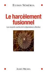 Eudes Séméria, "Le Harcèlement fusionnel : Les ressorts cachés de la dépendance affective"