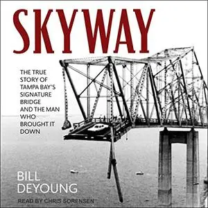 Skyway: The True Story of Tampa Bay's Signature Bridge and the Man Who Brought It Down [Audiobook]