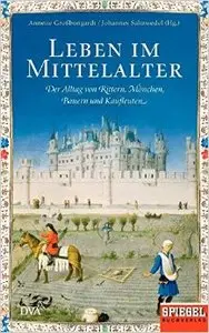 Leben im Mittelalter: Der Alltag von Rittern, Mönchen, Bauern und Kaufleuten