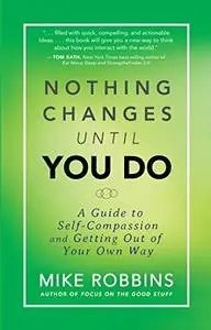 Nothing Changes Until You Do: A Guide to Self-Compassion and Getting Out of Your Own Way (repost)