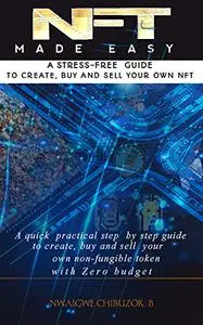 NFT MADE EASY: A stress-free Guide to Create,Buy and Sell Your Own Nft