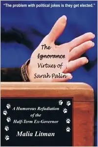 The Ignorance - Virtues of Sarah Palin: A Humorous Refudiation of the Half-Term Ex-Governor