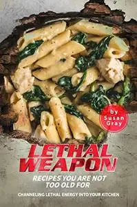 Lethal Weapon: Recipes You Are Not Too Old For: Channeling Lethal Energy into Your Kitchen