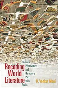 Recoding World Literature: Libraries, Print Culture, and Germany's Pact with Books