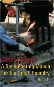 Metal Casting: A Sand Casting Manual for the Small Foundry, Vol. 1 by Steve Chastain