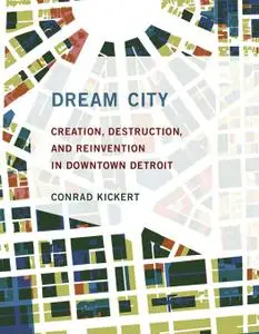 Dream City: Creation, Destruction, and Reinvention in Downtown Detroit (The MIT Press)