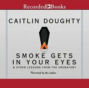 Smoke Gets in Your Eyes: And Other Lessons from the Crematory [Audiobook]
