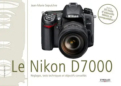 Jean-Marie Sepulchre, "Le Nikon D7000 - Réglages, tests techniques et objectifs conseillés"