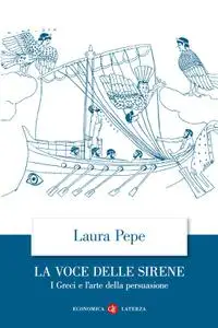 Laura Pepe - La voce delle sirene. I Greci e l'arte della persuasione