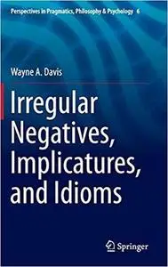 Irregular Negatives, Implicatures, and Idioms (Perspectives in Pragmatics, Philosophy & Psychology) [Repost]