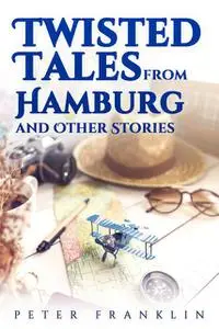 «Twisted Tales from Hamburg and Other Stories – Volume 1» by Peter Franklin