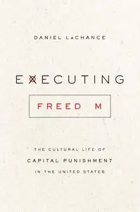 Executing Freedom: The Cultural Life of Capital Punishment in the United States