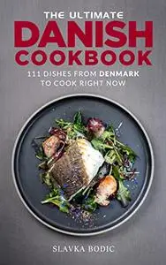 The Ultimate Danish Cookbook: 111 Dishes From Denmark To Cook Right Now