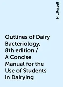 «Outlines of Dairy Bacteriology, 8th edition / A Concise Manual for the Use of Students in Dairying» by H.L.Russell