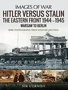 Hitler versus Stalin: The Eastern Front 1944–1945 - Warsaw to Berlin (Images of War)