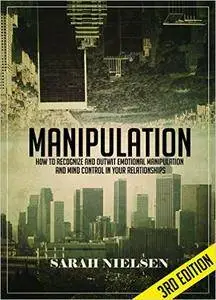 Manipulation: How to Recognize and Outwit Emotional Manipulation and Mind Control in Your Relationships