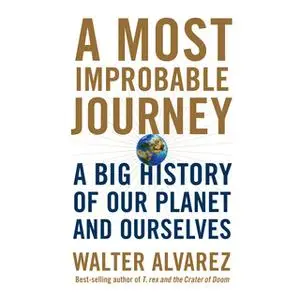 «Most Improbable Journey, A - A Big History of Our Planet and Ourselves» by Walter Alvarez