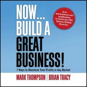 Now...Build A Great Business: 7 Ways to Maximize Your Profits in Any Market (Audiobook) (repost)