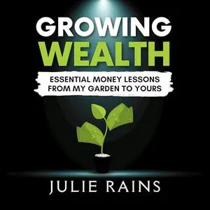 Growing Wealth: Essential Money Lessons from My Garden to Yours [Audiobook]