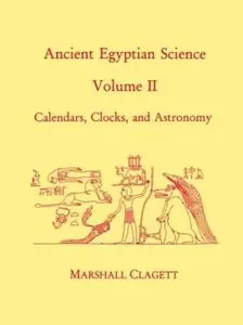 Ancient Egyptian Science: A Source Book. Volume Two: Calendars, Clocks, and Astronomy [Repost]
