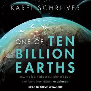 «One of Ten Billion Earths: How We Learn About Our Planet's Past and Future From Distant Exoplanets» by Karel Schrijver