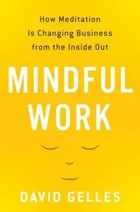 Mindful Work: How Meditation Is Changing Business from the Inside Out