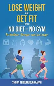 Lose Weight and Get Fit With No Diet - No Gym: Be Healthier, Stronger, and Live Longer