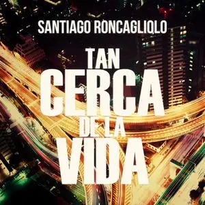 «Tan cerca de la vida» by Santiago Roncagliolo