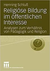 Religiöse Bildung im öffentlichen Interesse: Analysen zum Verhältnis von Pädagogik und Religion