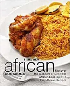 The New African Cookbook: Discover the Wonders of Delicious African Cooking with Easy African Recipes (2nd Edition)